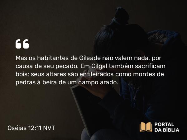 Oséias 12:11 NVT - Mas os habitantes de Gileade não valem nada, por causa de seu pecado. Em Gilgal também sacrificam bois; seus altares são enfileirados como montes de pedras à beira de um campo arado.