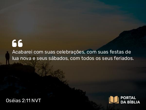 Oséias 2:11 NVT - Acabarei com suas celebrações, com suas festas de lua nova e seus sábados, com todos os seus feriados.