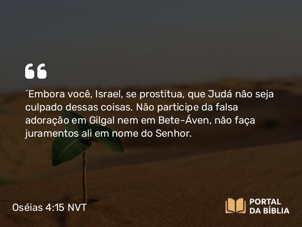 Oséias 4:15 NVT - “Embora você, Israel, se prostitua, que Judá não seja culpado dessas coisas. Não participe da falsa adoração em Gilgal nem em Bete-Áven, não faça juramentos ali em nome do SENHOR.