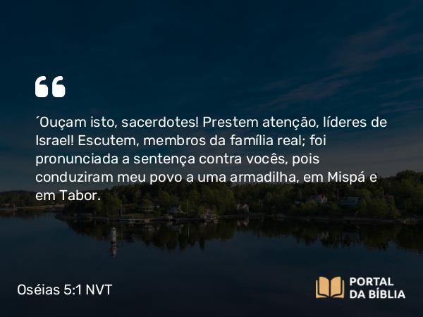 Oséias 5:1-2 NVT - “Ouçam isto, sacerdotes! Prestem atenção, líderes de Israel! Escutem, membros da família real; foi pronunciada a sentença contra vocês, pois conduziram meu povo a uma armadilha, em Mispá e em Tabor.