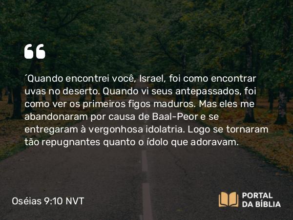 Oséias 9:10 NVT - “Quando encontrei você, Israel, foi como encontrar uvas no deserto. Quando vi seus antepassados, foi como ver os primeiros figos maduros. Mas eles me abandonaram por causa de Baal-Peor e se entregaram à vergonhosa idolatria. Logo se tornaram tão repugnantes quanto o ídolo que adoravam.