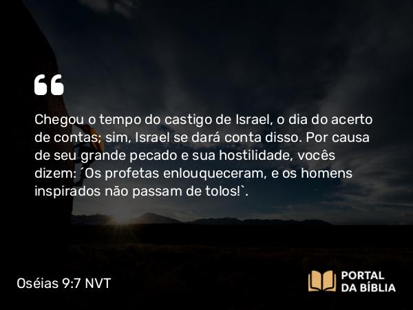 Oséias 9:7 NVT - Chegou o tempo do castigo de Israel, o dia do acerto de contas; sim, Israel se dará conta disso. Por causa de seu grande pecado e sua hostilidade, vocês dizem: “Os profetas enlouqueceram, e os homens inspirados não passam de tolos!”.