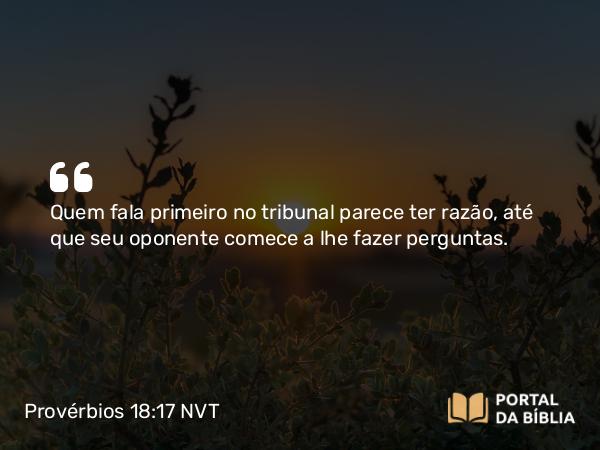 Provérbios 18:17 NVT - Quem fala primeiro no tribunal parece ter razão, até que seu oponente comece a lhe fazer perguntas.