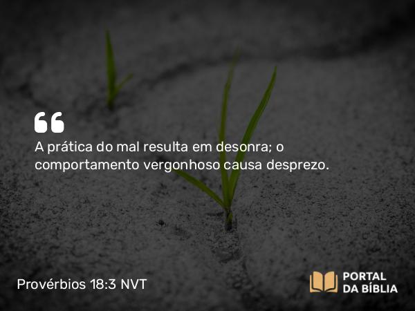 Provérbios 18:3 NVT - A prática do mal resulta em desonra; o comportamento vergonhoso causa desprezo.