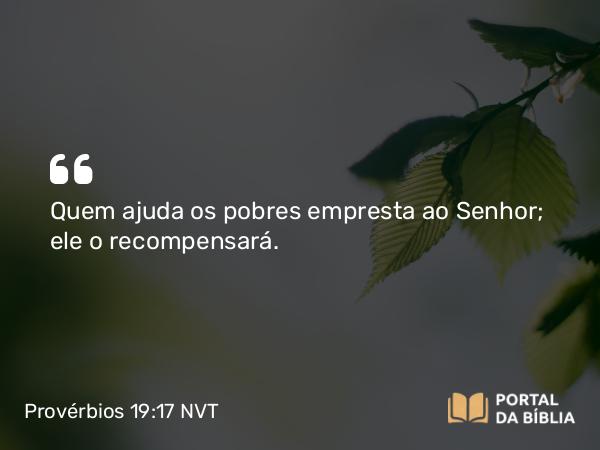 Provérbios 19:17 NVT - Quem ajuda os pobres empresta ao SENHOR; ele o recompensará.