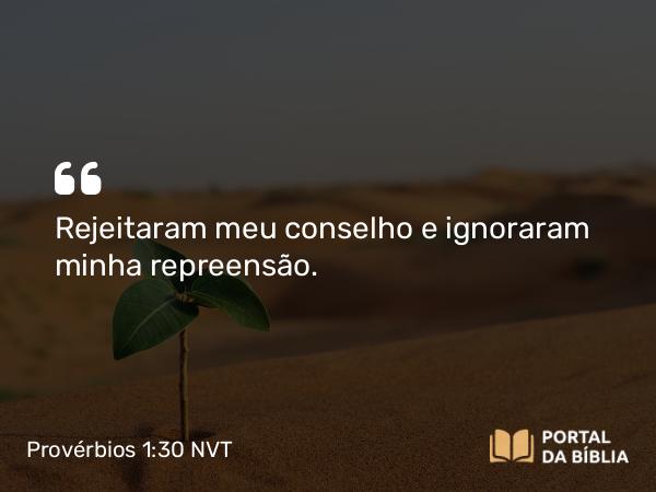 Provérbios 1:30 NVT - Rejeitaram meu conselho e ignoraram minha repreensão.