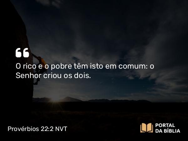 Provérbios 22:2 NVT - O rico e o pobre têm isto em comum: o SENHOR criou os dois.