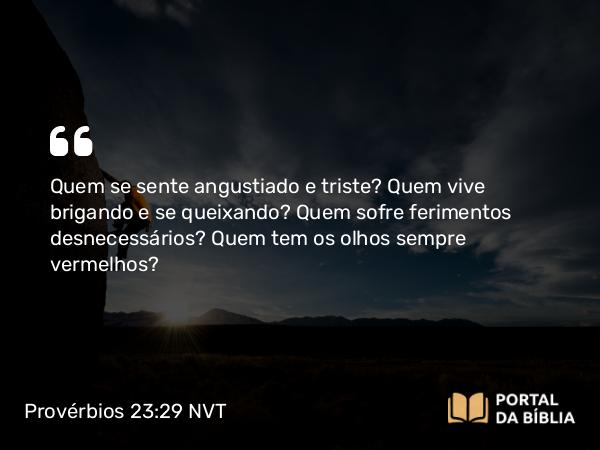 Provérbios 23:29-30 NVT - Quem se sente angustiado e triste? Quem vive brigando e se queixando? Quem sofre ferimentos desnecessários? Quem tem os olhos sempre vermelhos?