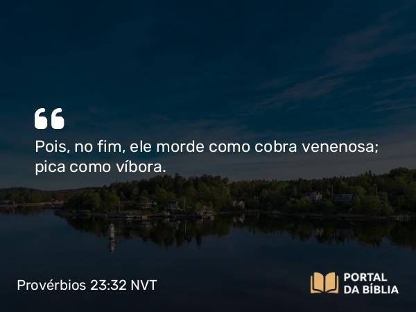 Provérbios 23:32 NVT - Pois, no fim, ele morde como cobra venenosa; pica como víbora.