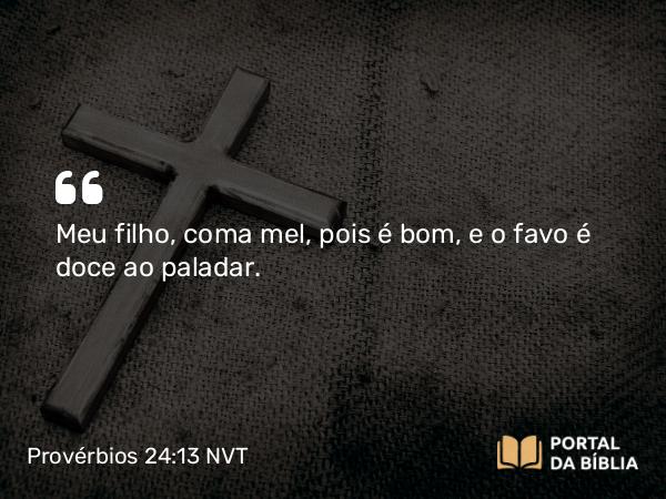 Provérbios 24:13-14 NVT - Meu filho, coma mel, pois é bom, e o favo é doce ao paladar.