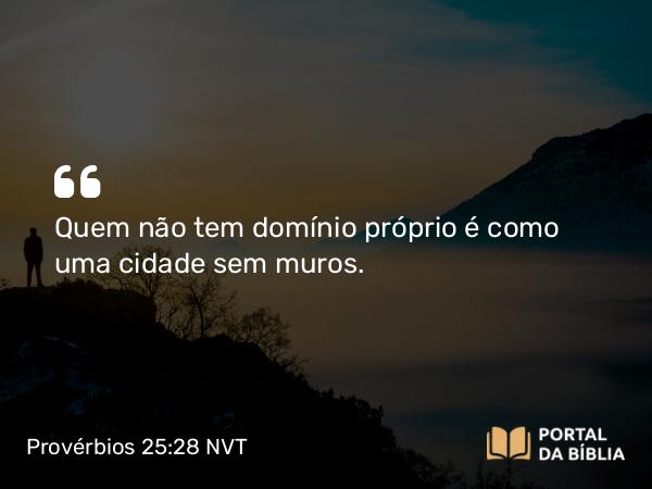 Provérbios 25:28 NVT - Quem não tem domínio próprio é como uma cidade sem muros.