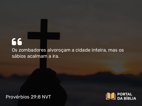 Provérbios 29:8 NVT - Os zombadores alvoroçam a cidade inteira, mas os sábios acalmam a ira.