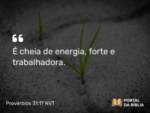 Provérbios 31:17 NVT - É cheia de energia, forte e trabalhadora.