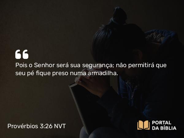 Provérbios 3:26 NVT - Pois o SENHOR será sua segurança; não permitirá que seu pé fique preso numa armadilha.