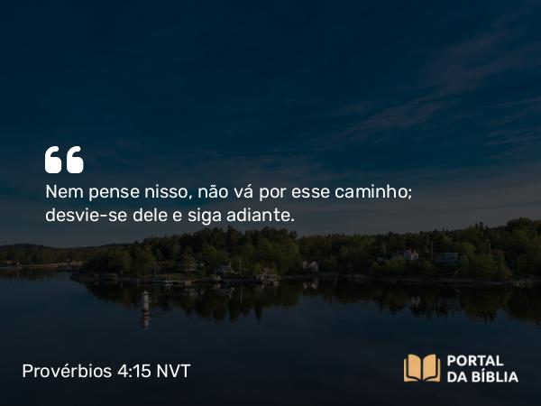 Provérbios 4:15 NVT - Nem pense nisso, não vá por esse caminho; desvie-se dele e siga adiante.