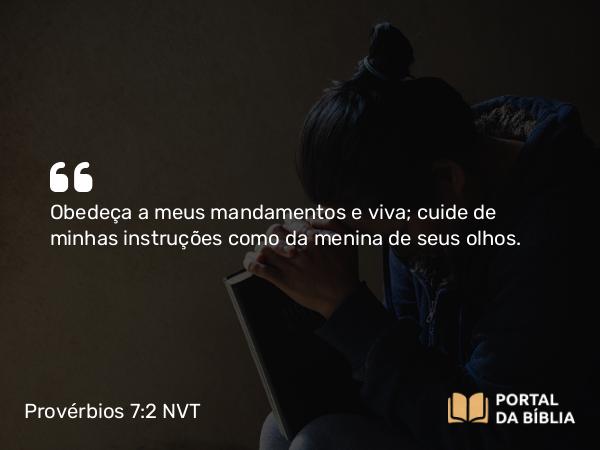 Provérbios 7:2 NVT - Obedeça a meus mandamentos e viva; cuide de minhas instruções como da menina de seus olhos.