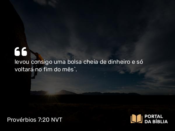 Provérbios 7:20 NVT - levou consigo uma bolsa cheia de dinheiro e só voltará no fim do mês”.