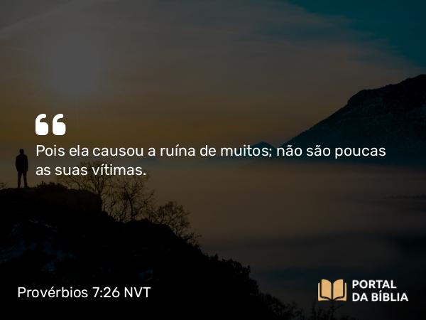 Provérbios 7:26 NVT - Pois ela causou a ruína de muitos; não são poucas as suas vítimas.