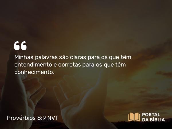 Provérbios 8:9 NVT - Minhas palavras são claras para os que têm entendimento e corretas para os que têm conhecimento.