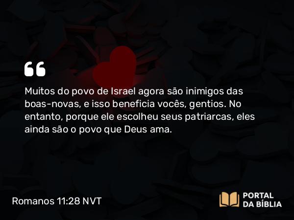 Romanos 11:28 NVT - Muitos do povo de Israel agora são inimigos das boas-novas, e isso beneficia vocês, gentios. No entanto, porque ele escolheu seus patriarcas, eles ainda são o povo que Deus ama.