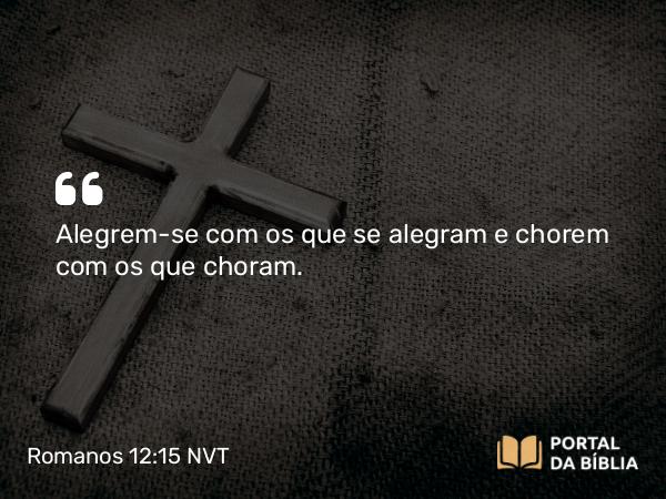 Romanos 12:15 NVT - Alegrem-se com os que se alegram e chorem com os que choram.