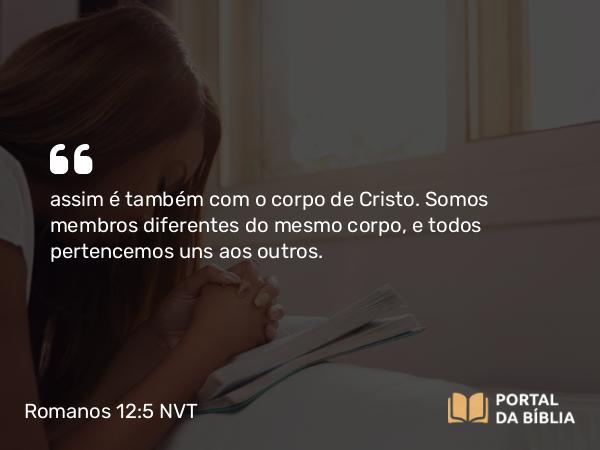 Romanos 12:5 NVT - assim é também com o corpo de Cristo. Somos membros diferentes do mesmo corpo, e todos pertencemos uns aos outros.