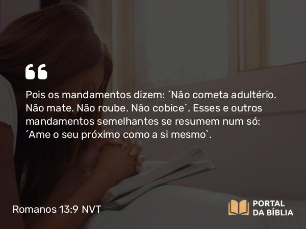 Romanos 13:9 NVT - Pois os mandamentos dizem: “Não cometa adultério. Não mate. Não roube. Não cobice”. Esses e outros mandamentos semelhantes se resumem num só: “Ame o seu próximo como a si mesmo”.