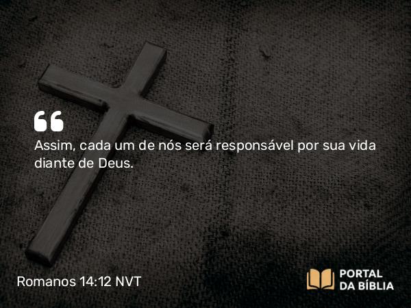 Romanos 14:12-13 NVT - Assim, cada um de nós será responsável por sua vida diante de Deus.