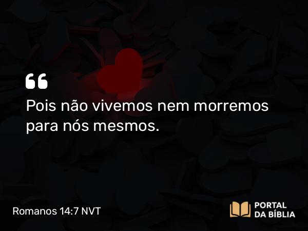 Romanos 14:7 NVT - Pois não vivemos nem morremos para nós mesmos.