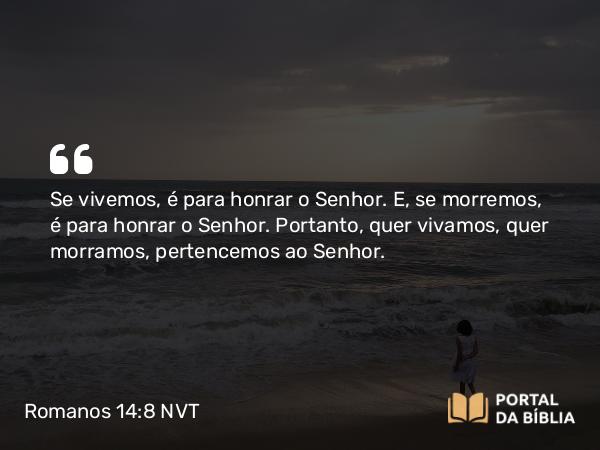 Romanos 14:8 NVT - Se vivemos, é para honrar o Senhor. E, se morremos, é para honrar o Senhor. Portanto, quer vivamos, quer morramos, pertencemos ao Senhor.