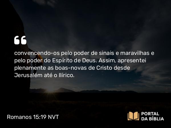 Romanos 15:19 NVT - convencendo-os pelo poder de sinais e maravilhas e pelo poder do Espírito de Deus. Assim, apresentei plenamente as boas-novas de Cristo desde Jerusalém até o Ilírico.