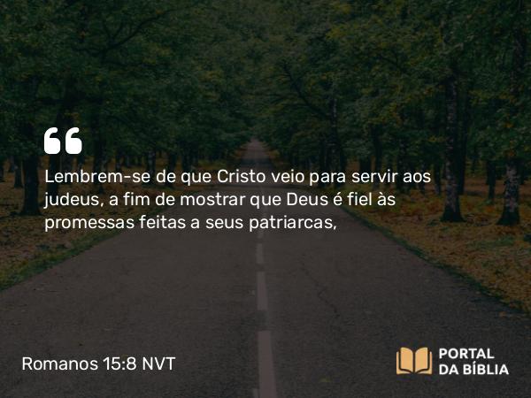 Romanos 15:8-9 NVT - Lembrem-se de que Cristo veio para servir aos judeus, a fim de mostrar que Deus é fiel às promessas feitas a seus patriarcas,