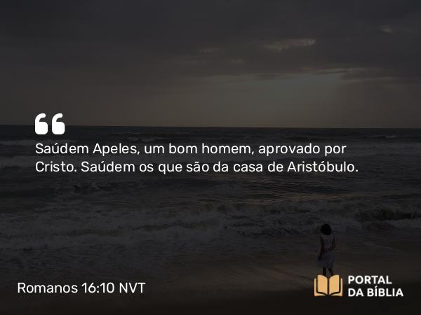 Romanos 16:10 NVT - Saúdem Apeles, um bom homem, aprovado por Cristo. Saúdem os que são da casa de Aristóbulo.