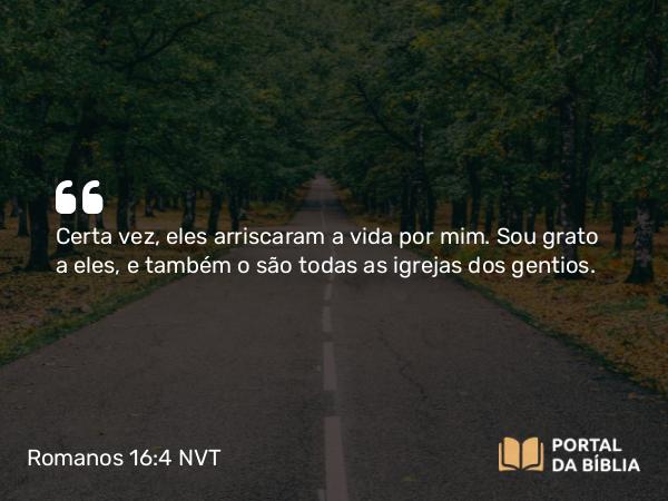 Romanos 16:4 NVT - Certa vez, eles arriscaram a vida por mim. Sou grato a eles, e também o são todas as igrejas dos gentios.