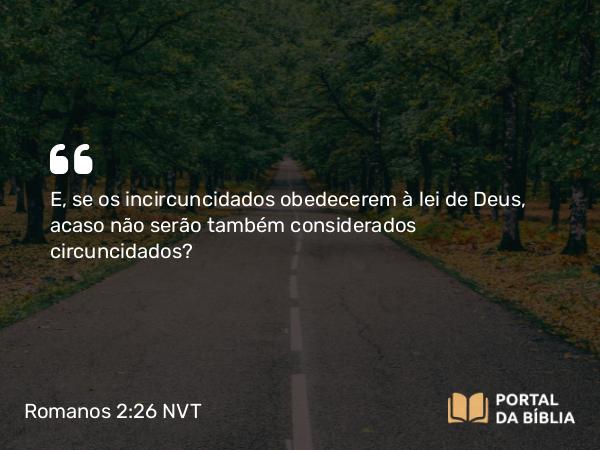 Romanos 2:26 NVT - E, se os incircuncidados obedecerem à lei de Deus, acaso não serão também considerados circuncidados?