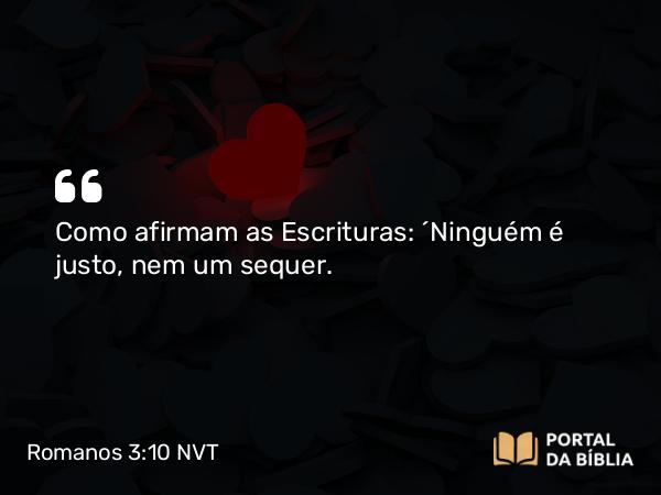 Romanos 3:10 NVT - Como afirmam as Escrituras: “Ninguém é justo, nem um sequer.