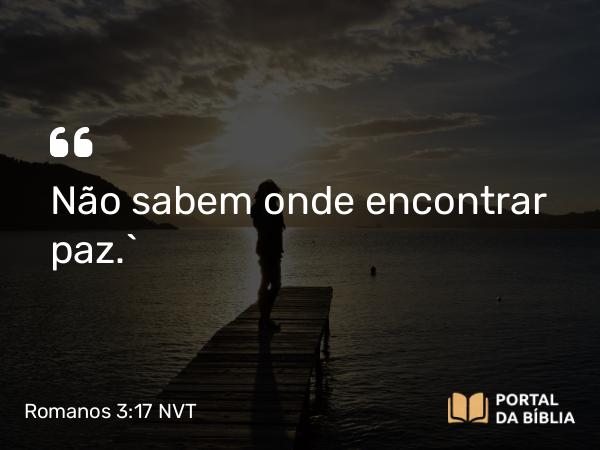 Romanos 3:17 NVT - Não sabem onde encontrar paz.”