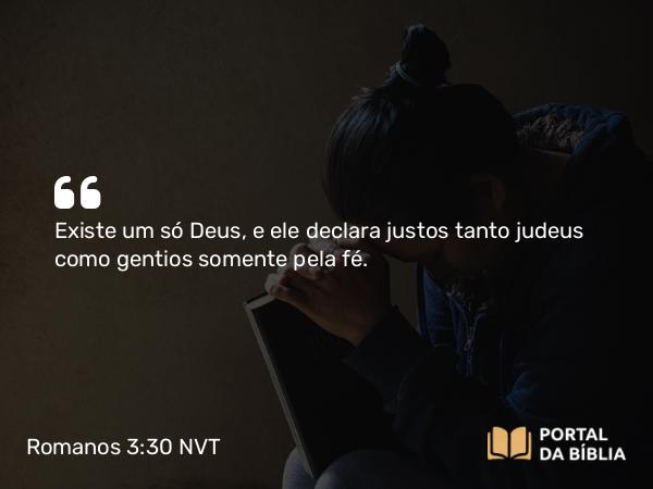 Romanos 3:30 NVT - Existe um só Deus, e ele declara justos tanto judeus como gentios somente pela fé.