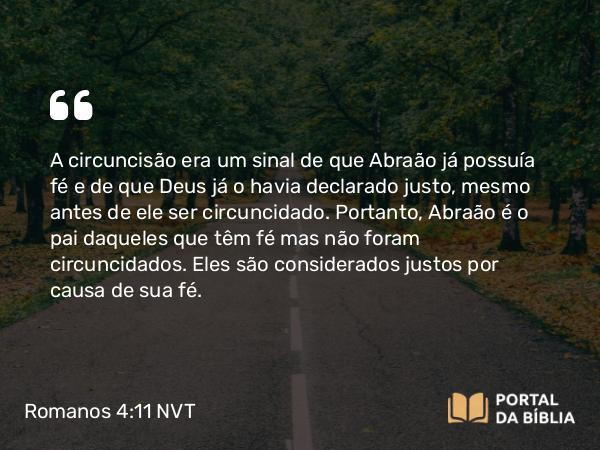 Romanos 4:11 NVT - A circuncisão era um sinal de que Abraão já possuía fé e de que Deus já o havia declarado justo, mesmo antes de ele ser circuncidado. Portanto, Abraão é o pai daqueles que têm fé mas não foram circuncidados. Eles são considerados justos por causa de sua fé.