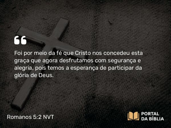 Romanos 5:2 NVT - Foi por meio da fé que Cristo nos concedeu esta graça que agora desfrutamos com segurança e alegria, pois temos a esperança de participar da glória de Deus.