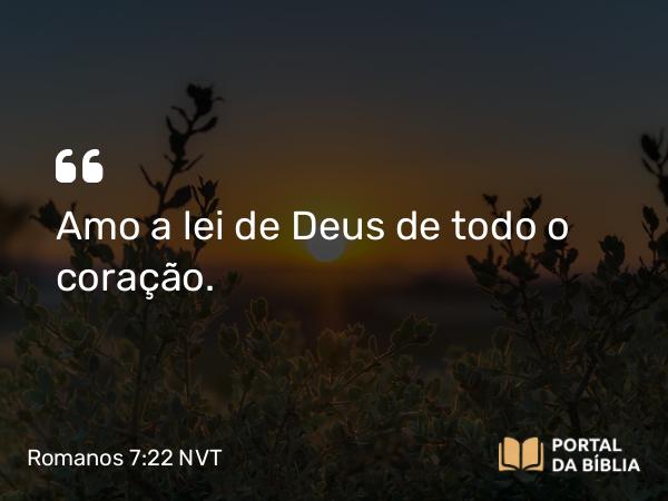 Romanos 7:22 NVT - Amo a lei de Deus de todo o coração.