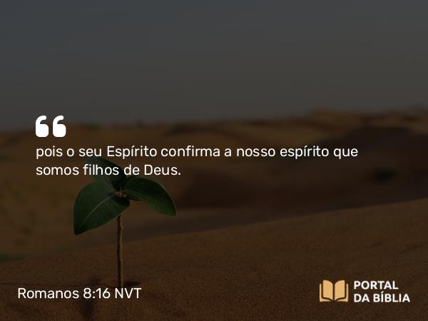 Romanos 8:16 NVT - pois o seu Espírito confirma a nosso espírito que somos filhos de Deus.