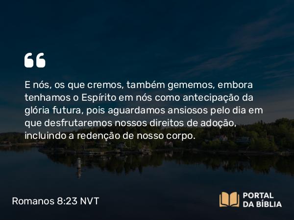 Romanos 8:23-24 NVT - E nós, os que cremos, também gememos, embora tenhamos o Espírito em nós como antecipação da glória futura, pois aguardamos ansiosos pelo dia em que desfrutaremos nossos direitos de adoção, incluindo a redenção de nosso corpo.