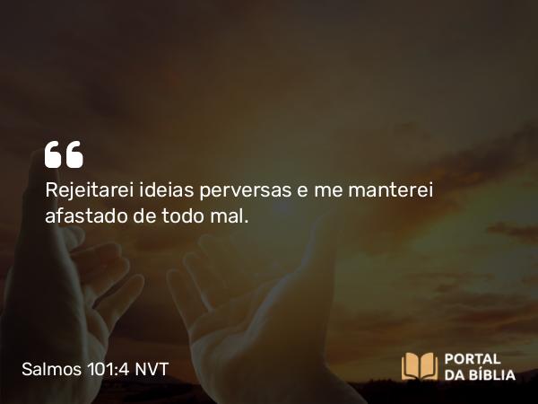 Salmos 101:4 NVT - Rejeitarei ideias perversas e me manterei afastado de todo mal.