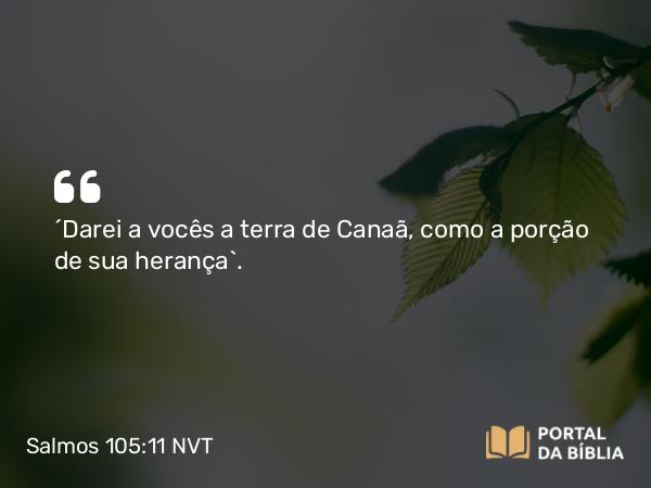 Salmos 105:11 NVT - “Darei a vocês a terra de Canaã, como a porção de sua herança”.