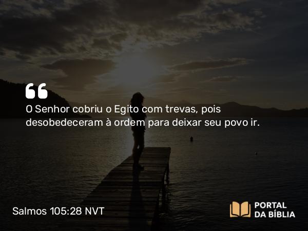 Salmos 105:28 NVT - O SENHOR cobriu o Egito com trevas, pois desobedeceram à ordem para deixar seu povo ir.