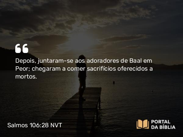 Salmos 106:28 NVT - Depois, juntaram-se aos adoradores de Baal em Peor; chegaram a comer sacrifícios oferecidos a mortos.