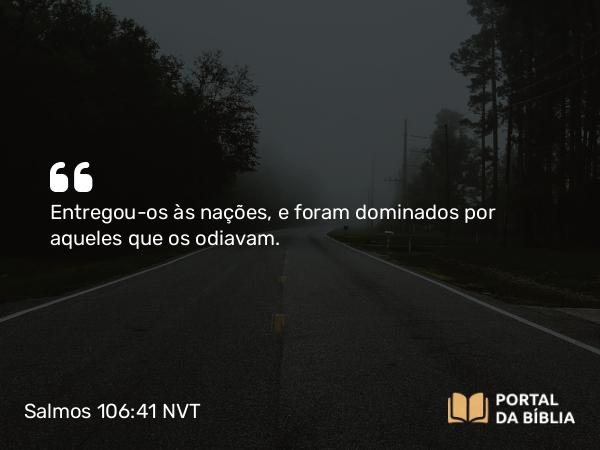 Salmos 106:41 NVT - Entregou-os às nações, e foram dominados por aqueles que os odiavam.