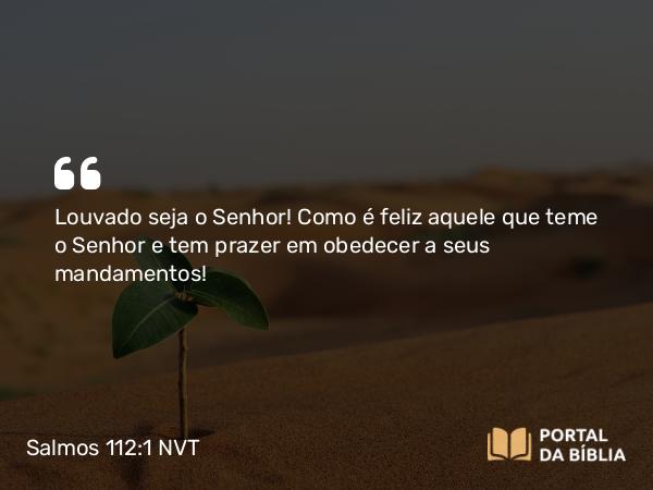 Salmos 112:1 NVT - Louvado seja o SENHOR! Como é feliz aquele que teme o SENHOR e tem prazer em obedecer a seus mandamentos!