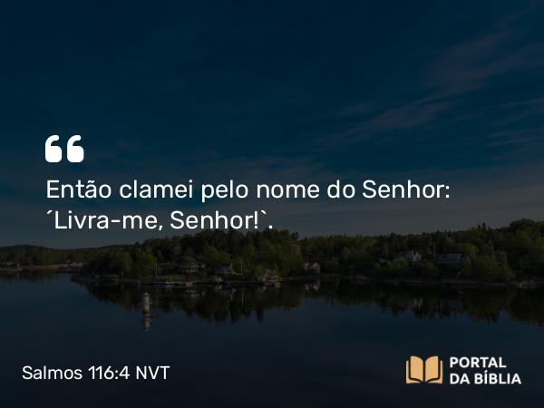 Salmos 116:4 NVT - Então clamei pelo nome do SENHOR: “Livra-me, SENHOR!”.